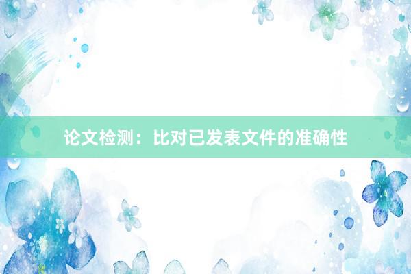论文检测：比对已发表文件的准确性