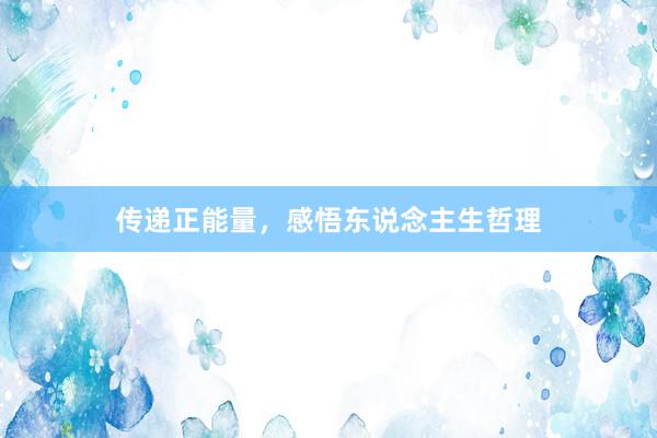 传递正能量，感悟东说念主生哲理