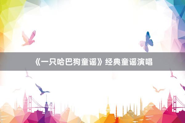 《一只哈巴狗童谣》经典童谣演唱