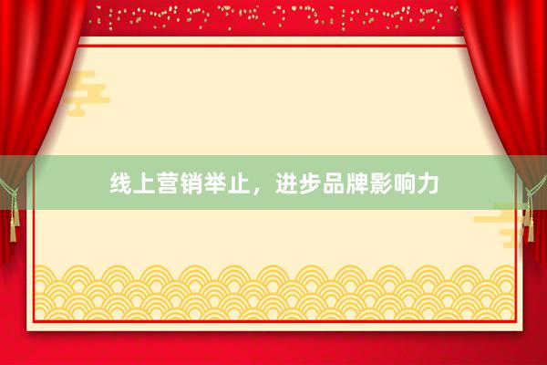 线上营销举止，进步品牌影响力